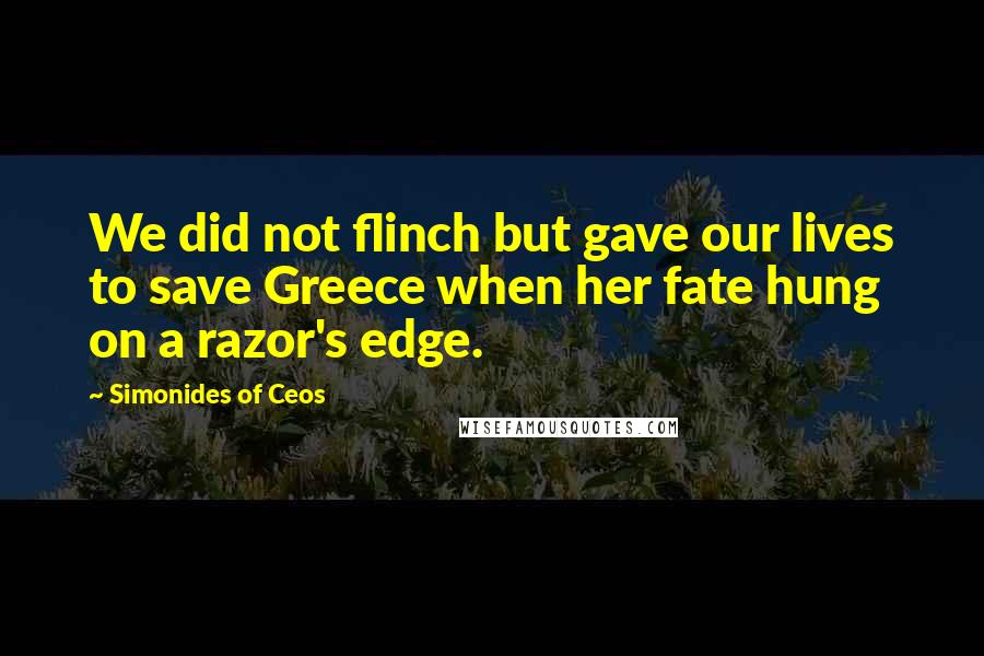 Simonides Of Ceos Quotes: We did not flinch but gave our lives to save Greece when her fate hung on a razor's edge.