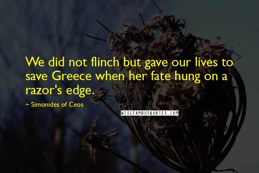 Simonides Of Ceos Quotes: We did not flinch but gave our lives to save Greece when her fate hung on a razor's edge.