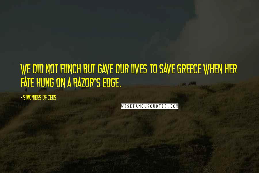 Simonides Of Ceos Quotes: We did not flinch but gave our lives to save Greece when her fate hung on a razor's edge.