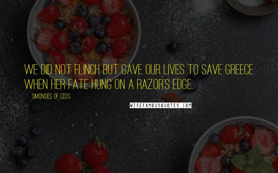 Simonides Of Ceos Quotes: We did not flinch but gave our lives to save Greece when her fate hung on a razor's edge.