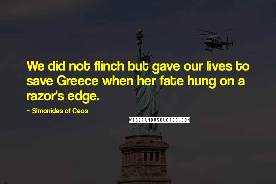 Simonides Of Ceos Quotes: We did not flinch but gave our lives to save Greece when her fate hung on a razor's edge.