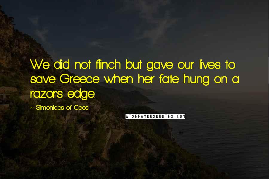 Simonides Of Ceos Quotes: We did not flinch but gave our lives to save Greece when her fate hung on a razor's edge.