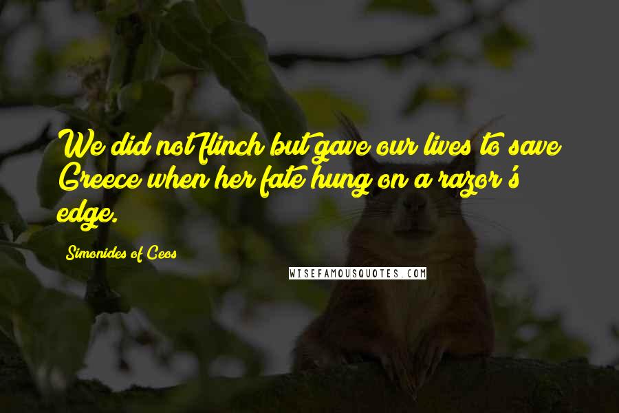 Simonides Of Ceos Quotes: We did not flinch but gave our lives to save Greece when her fate hung on a razor's edge.
