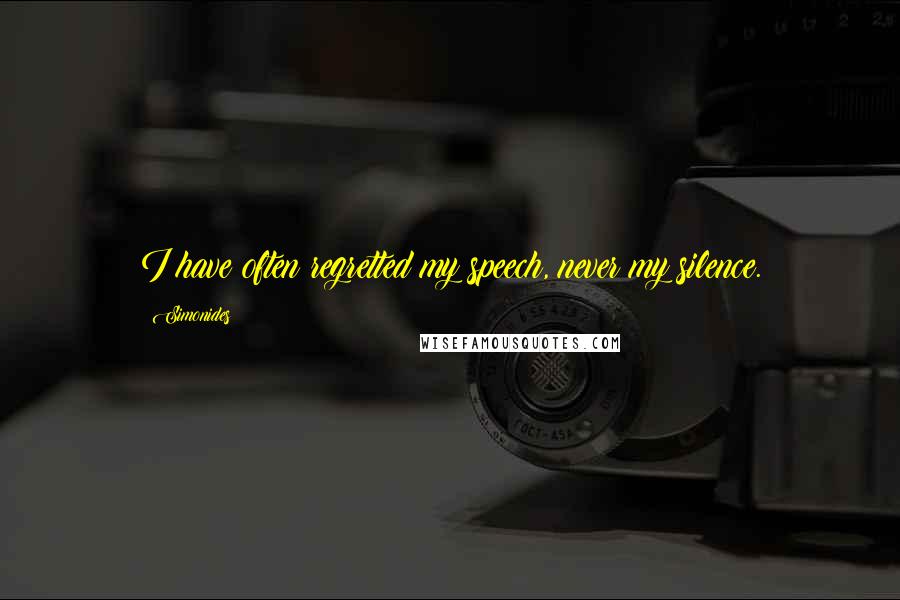 Simonides Quotes: I have often regretted my speech, never my silence.