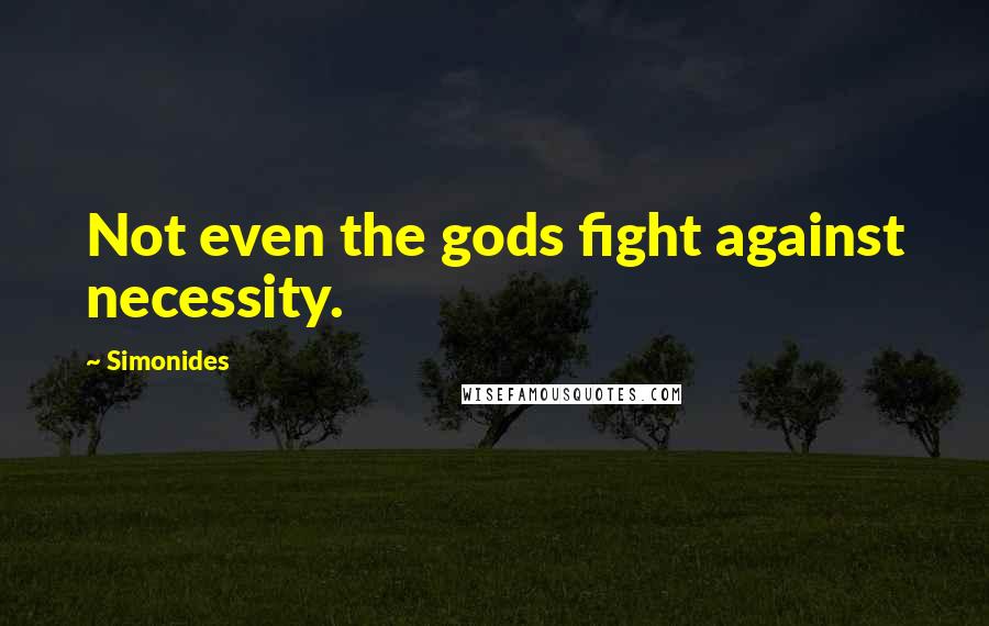 Simonides Quotes: Not even the gods fight against necessity.