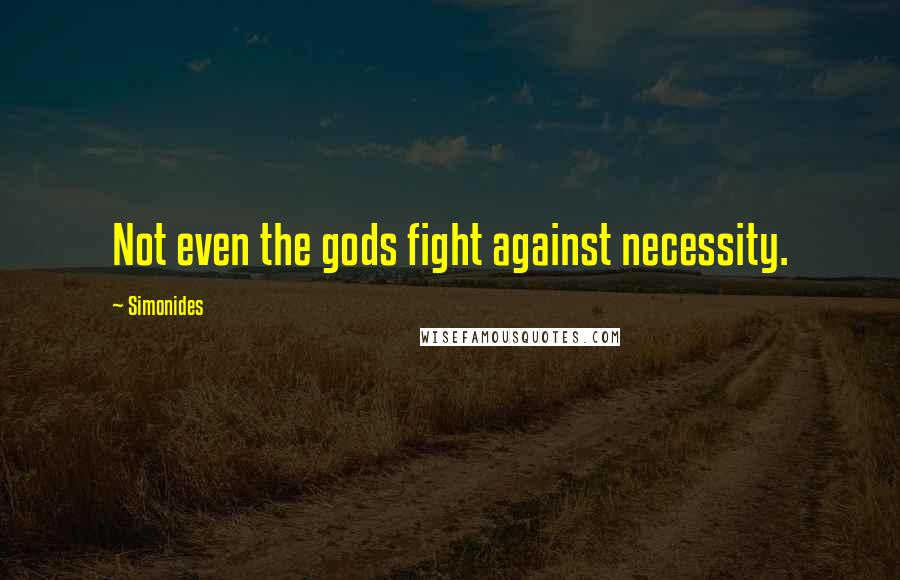 Simonides Quotes: Not even the gods fight against necessity.