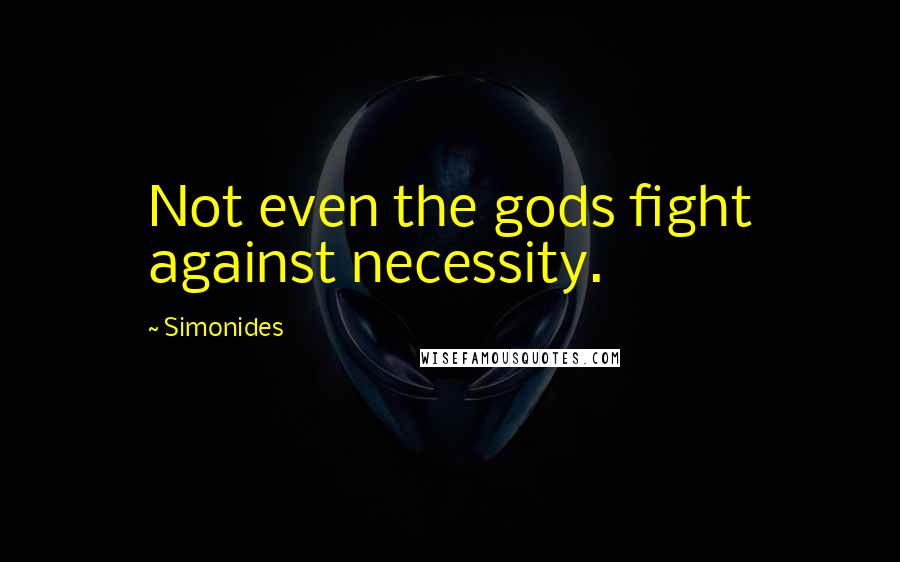 Simonides Quotes: Not even the gods fight against necessity.