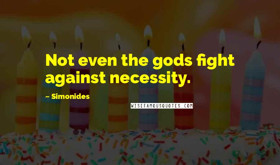Simonides Quotes: Not even the gods fight against necessity.