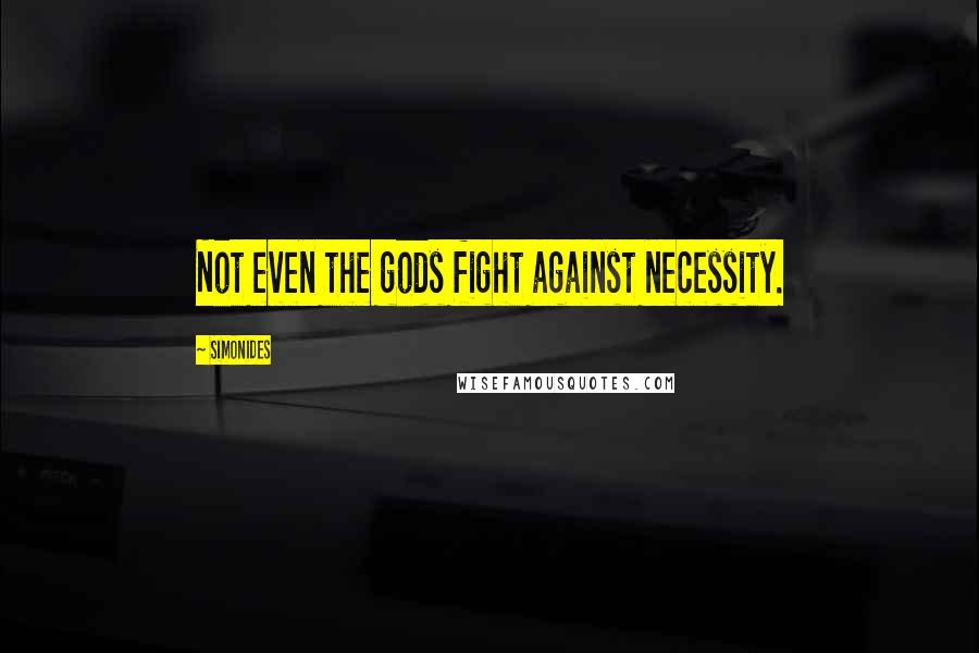 Simonides Quotes: Not even the gods fight against necessity.
