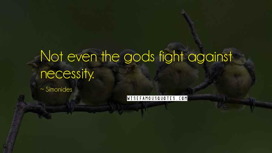 Simonides Quotes: Not even the gods fight against necessity.