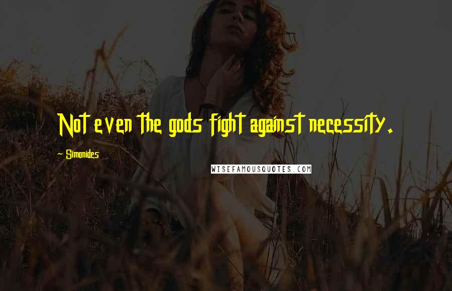 Simonides Quotes: Not even the gods fight against necessity.