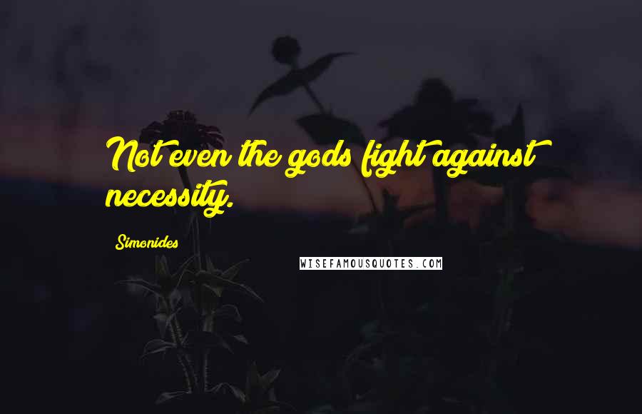 Simonides Quotes: Not even the gods fight against necessity.