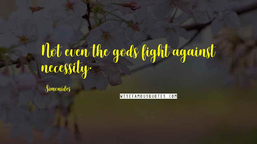 Simonides Quotes: Not even the gods fight against necessity.