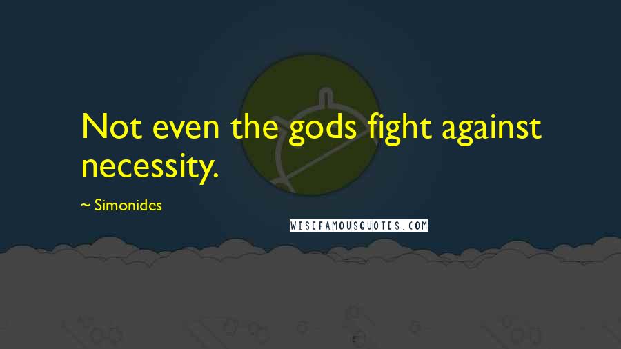 Simonides Quotes: Not even the gods fight against necessity.