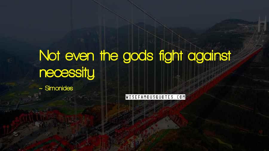 Simonides Quotes: Not even the gods fight against necessity.
