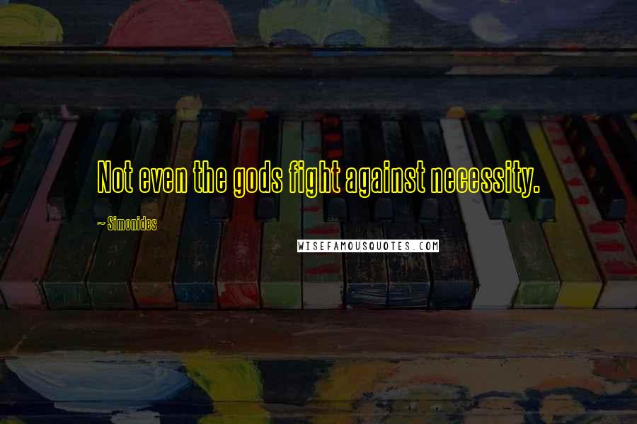 Simonides Quotes: Not even the gods fight against necessity.