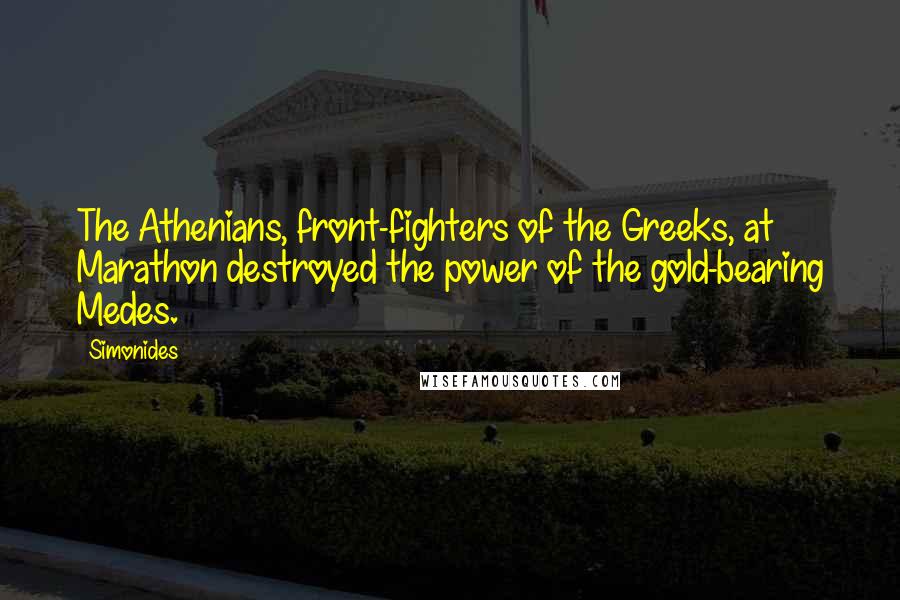 Simonides Quotes: The Athenians, front-fighters of the Greeks, at Marathon destroyed the power of the gold-bearing Medes.