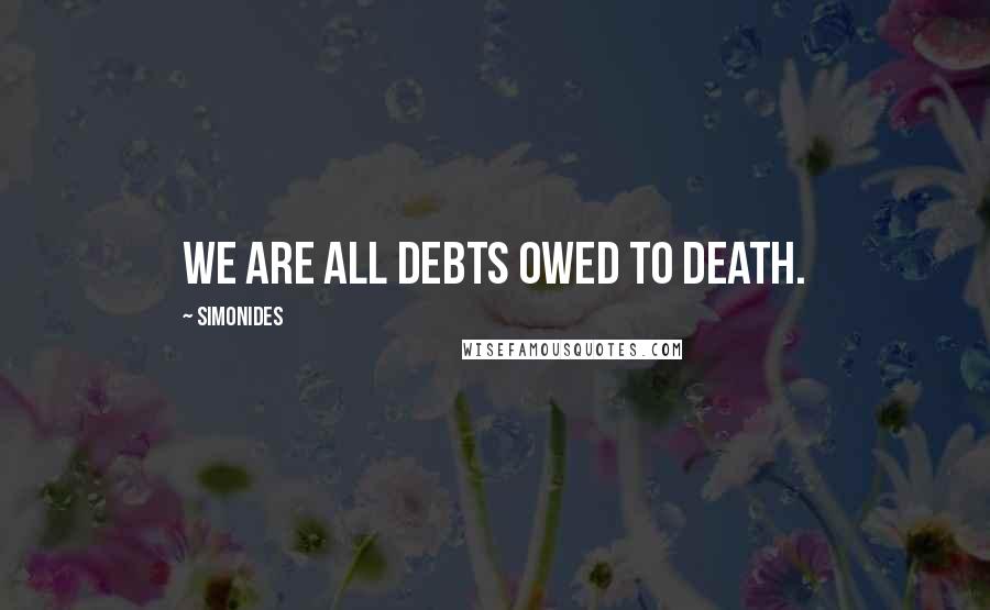 Simonides Quotes: We are all debts owed to death.