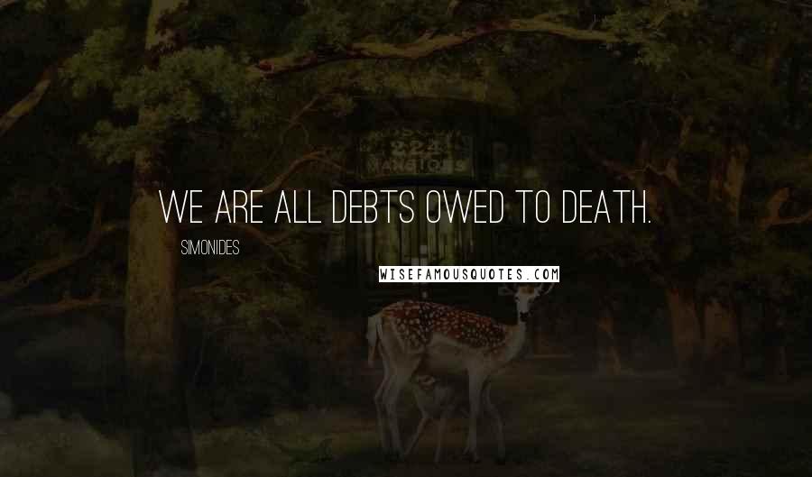 Simonides Quotes: We are all debts owed to death.