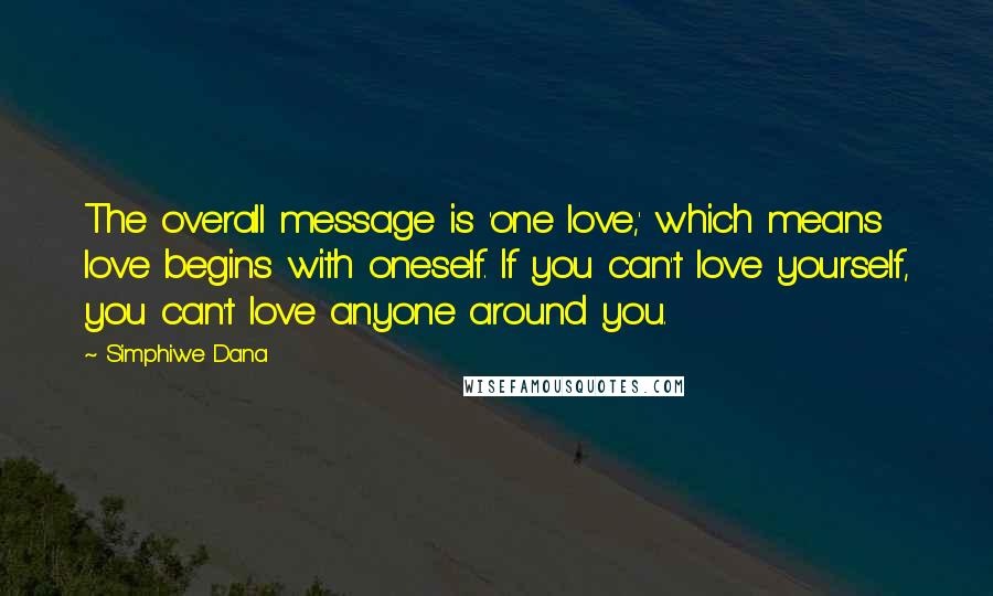 Simphiwe Dana Quotes: The overall message is 'one love,' which means love begins with oneself. If you can't love yourself, you can't love anyone around you.