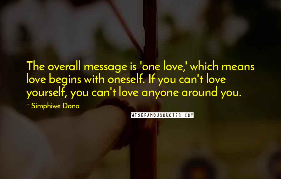 Simphiwe Dana Quotes: The overall message is 'one love,' which means love begins with oneself. If you can't love yourself, you can't love anyone around you.