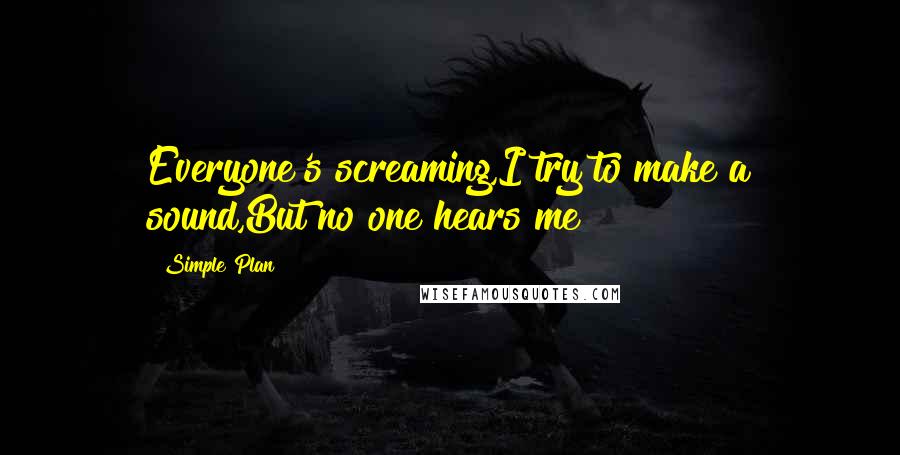 Simple Plan Quotes: Everyone's screaming,I try to make a sound,But no one hears me