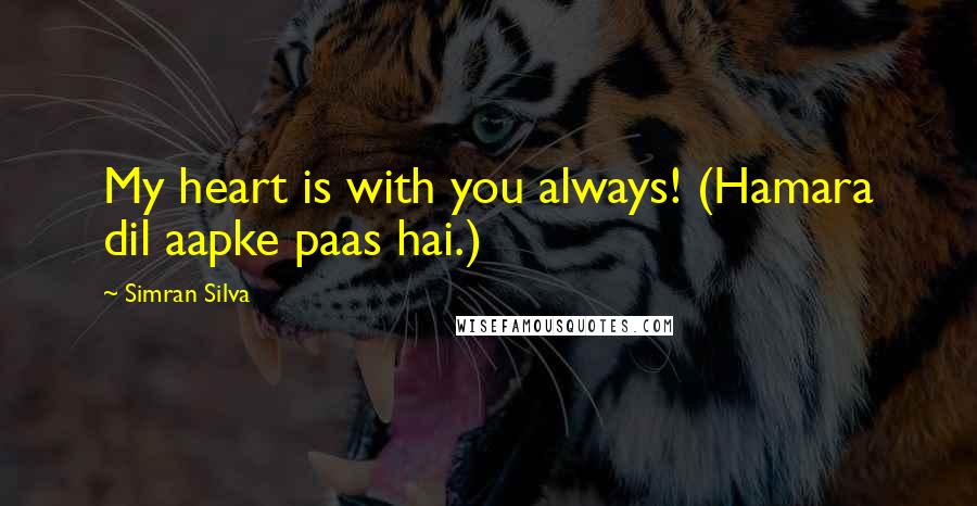 Simran Silva Quotes: My heart is with you always! (Hamara dil aapke paas hai.)