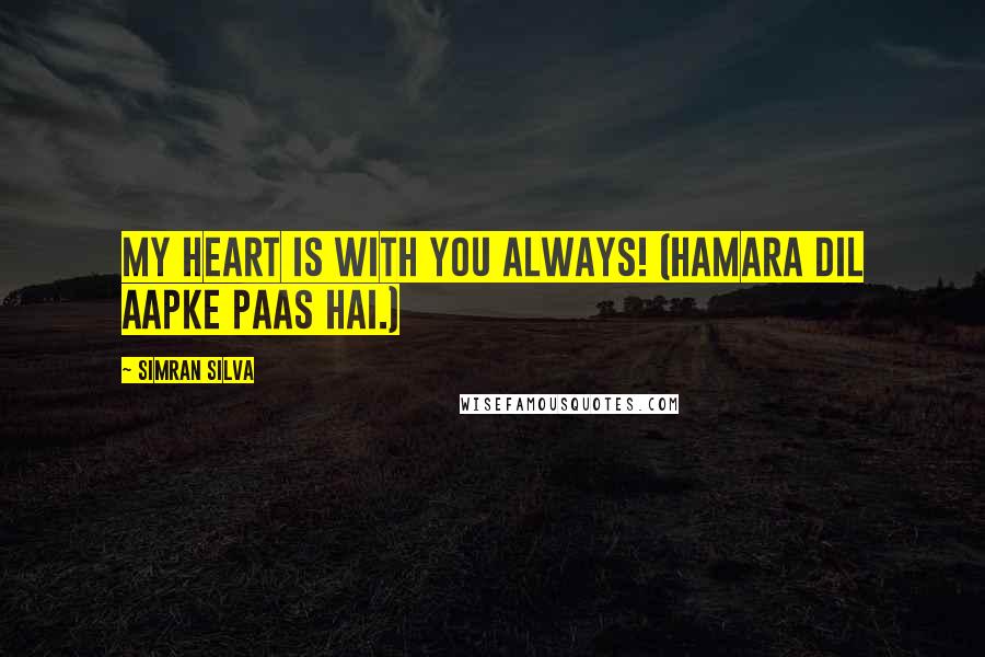 Simran Silva Quotes: My heart is with you always! (Hamara dil aapke paas hai.)