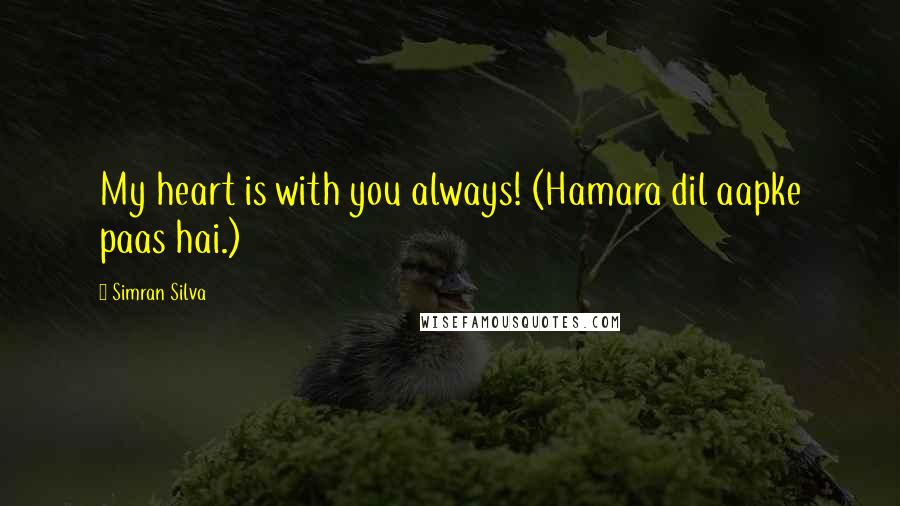 Simran Silva Quotes: My heart is with you always! (Hamara dil aapke paas hai.)