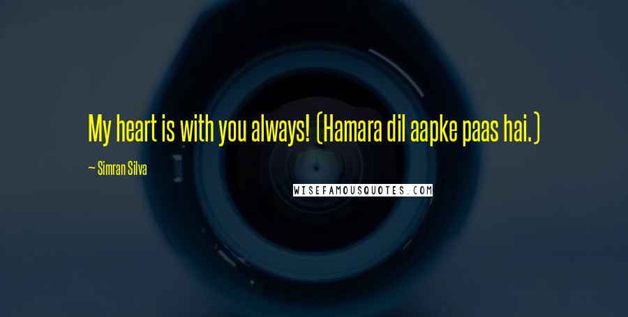 Simran Silva Quotes: My heart is with you always! (Hamara dil aapke paas hai.)