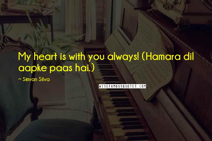 Simran Silva Quotes: My heart is with you always! (Hamara dil aapke paas hai.)