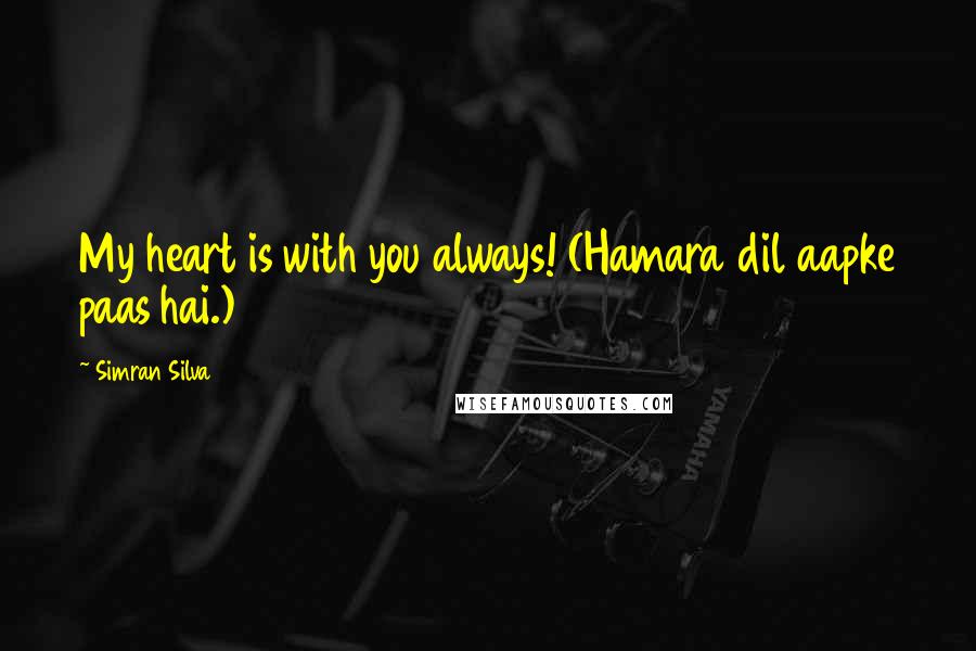 Simran Silva Quotes: My heart is with you always! (Hamara dil aapke paas hai.)