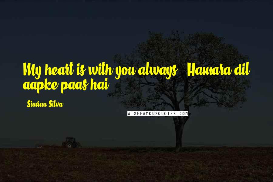 Simran Silva Quotes: My heart is with you always! (Hamara dil aapke paas hai.)