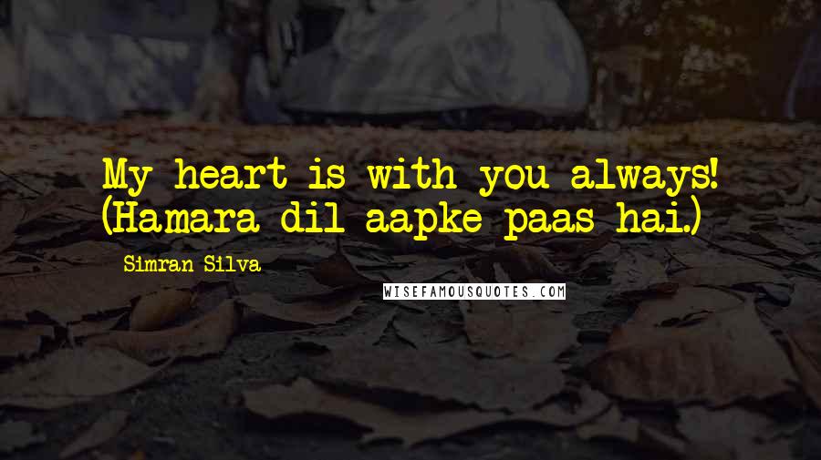 Simran Silva Quotes: My heart is with you always! (Hamara dil aapke paas hai.)