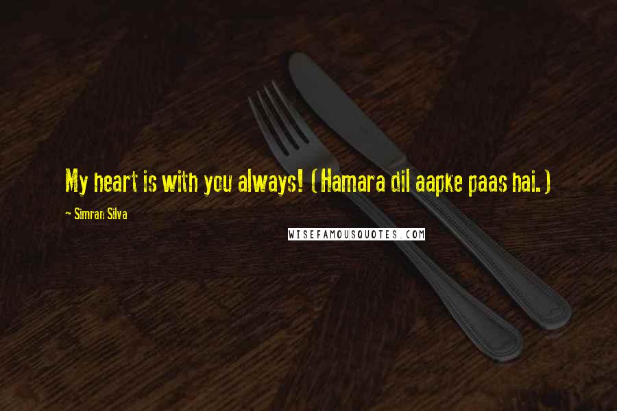 Simran Silva Quotes: My heart is with you always! (Hamara dil aapke paas hai.)