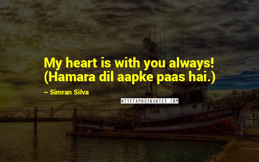 Simran Silva Quotes: My heart is with you always! (Hamara dil aapke paas hai.)