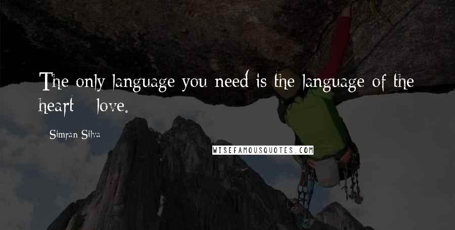 Simran Silva Quotes: The only language you need is the language of the heart - love.