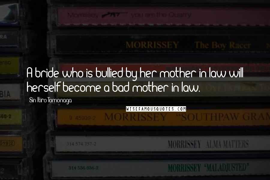 Sin-Itiro Tomonaga Quotes: A bride who is bullied by her mother-in-law will herself become a bad mother-in-law.