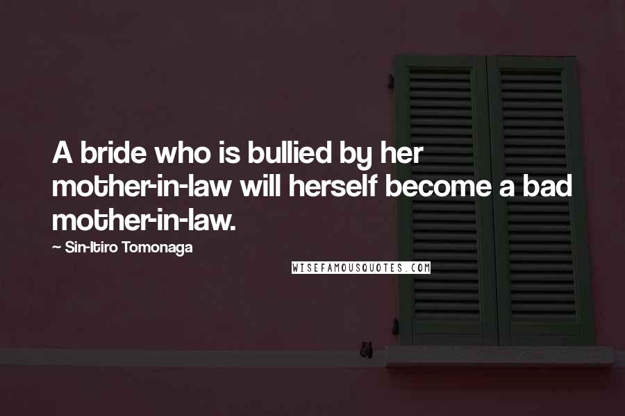 Sin-Itiro Tomonaga Quotes: A bride who is bullied by her mother-in-law will herself become a bad mother-in-law.