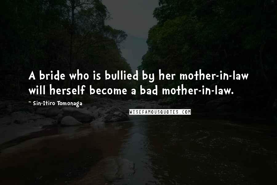 Sin-Itiro Tomonaga Quotes: A bride who is bullied by her mother-in-law will herself become a bad mother-in-law.