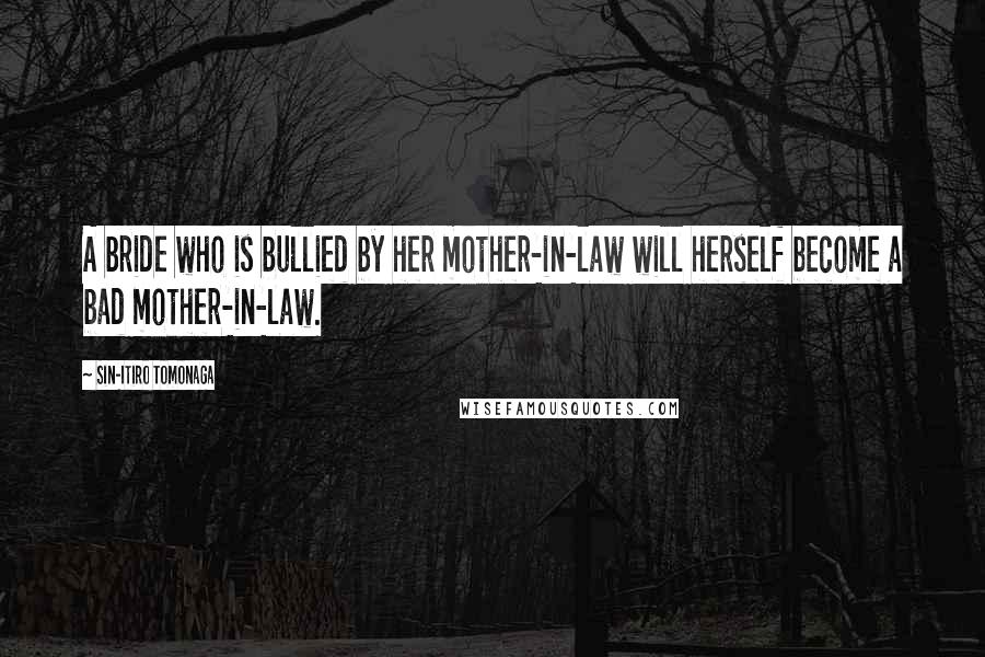 Sin-Itiro Tomonaga Quotes: A bride who is bullied by her mother-in-law will herself become a bad mother-in-law.