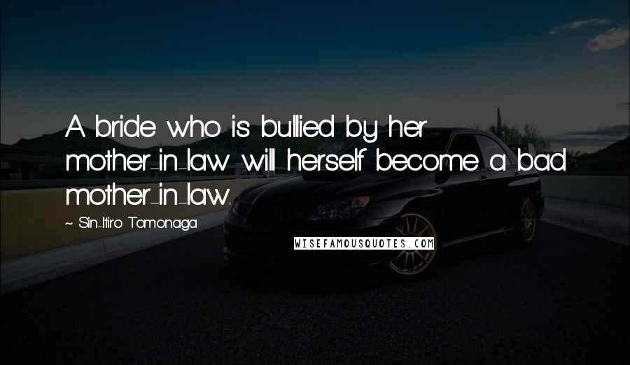 Sin-Itiro Tomonaga Quotes: A bride who is bullied by her mother-in-law will herself become a bad mother-in-law.