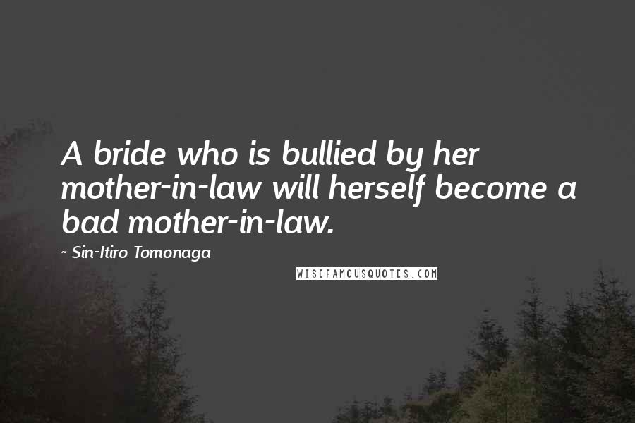 Sin-Itiro Tomonaga Quotes: A bride who is bullied by her mother-in-law will herself become a bad mother-in-law.