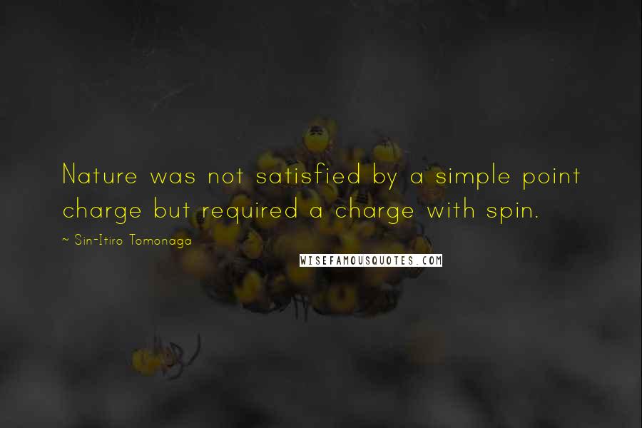 Sin-Itiro Tomonaga Quotes: Nature was not satisfied by a simple point charge but required a charge with spin.