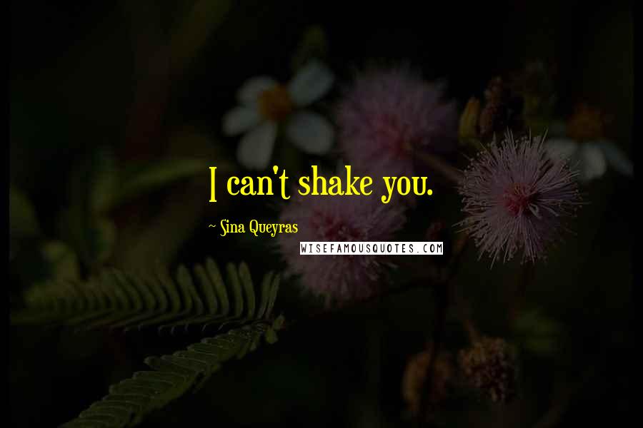 Sina Queyras Quotes: I can't shake you.