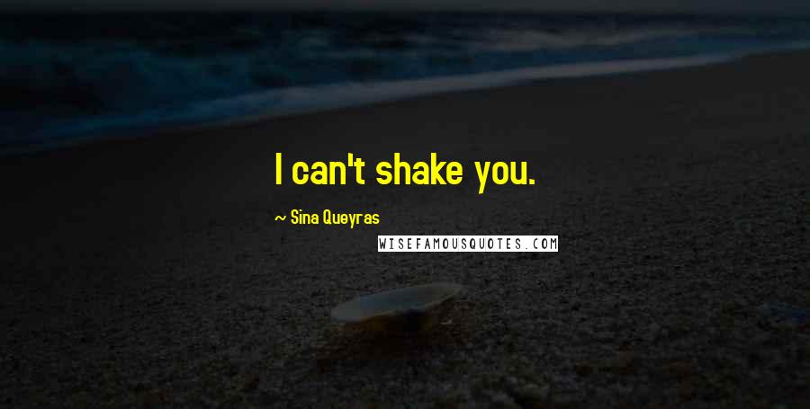 Sina Queyras Quotes: I can't shake you.