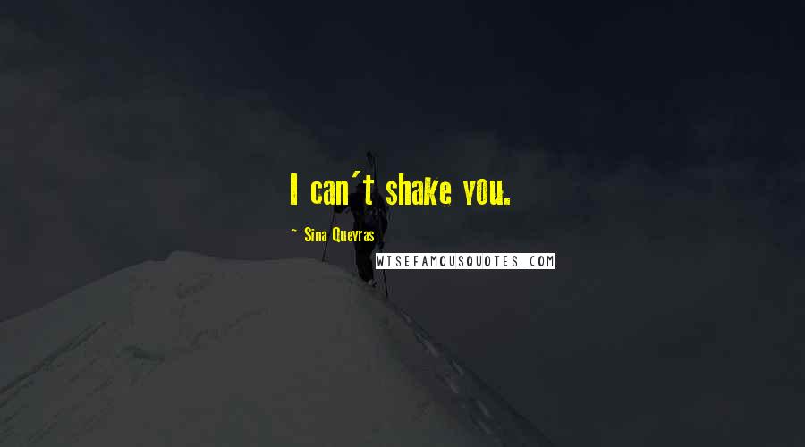 Sina Queyras Quotes: I can't shake you.