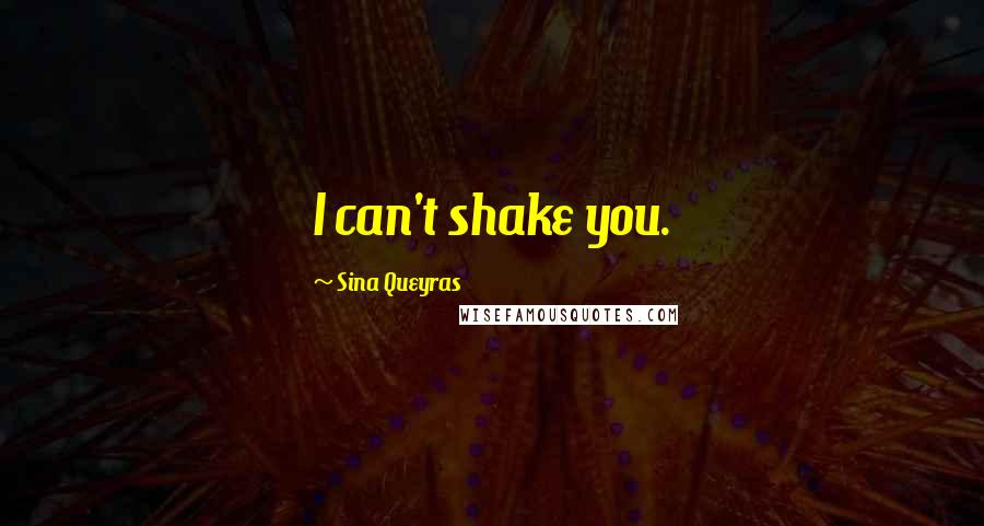 Sina Queyras Quotes: I can't shake you.