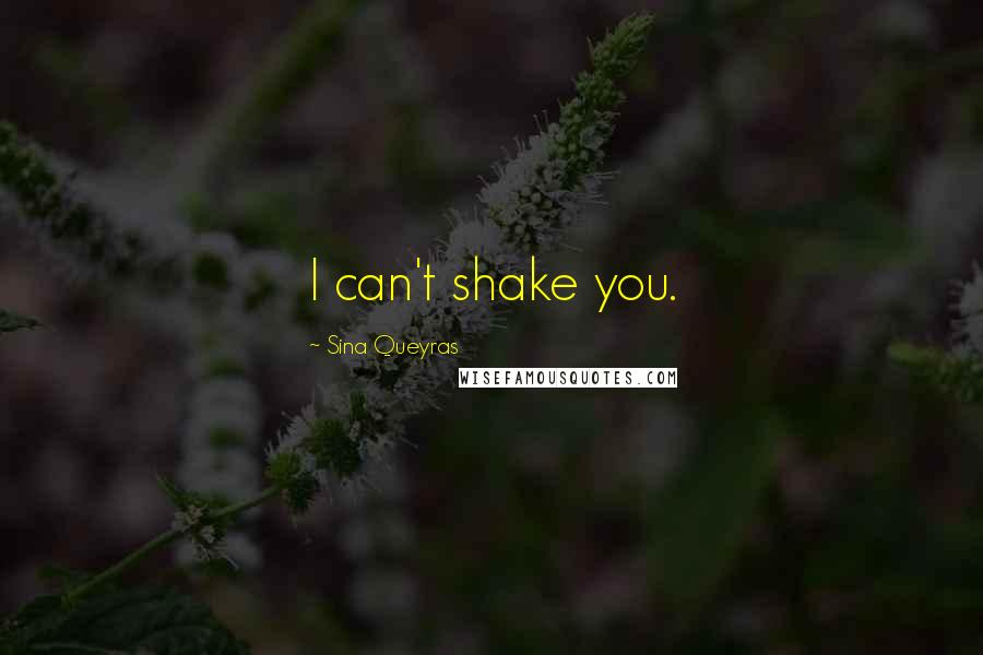 Sina Queyras Quotes: I can't shake you.