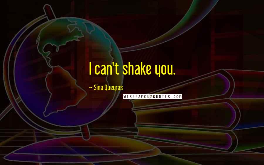 Sina Queyras Quotes: I can't shake you.